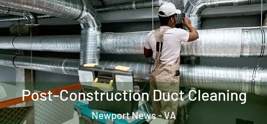 Post-Construction Duct Cleaning Newport News - VA